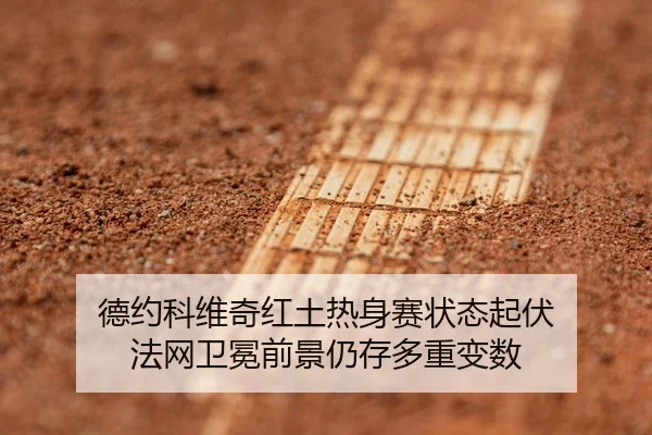 德约科维奇红土热身赛状态起伏 法网卫冕前景仍存多重变数